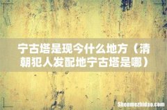 清朝犯人发配地宁古塔是哪 宁古塔是现今什么地方