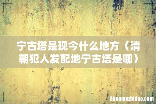 清朝犯人发配地宁古塔是哪 宁古塔是现今什么地方