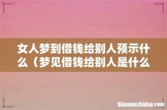 梦见借钱给别人是什么预兆 女人梦到借钱给别人预示什么