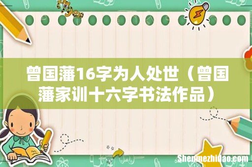 曾国藩家训十六字书法作品 曾国藩16字为人处世