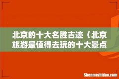 北京旅游最值得去玩的十大景点 北京的十大名胜古迹