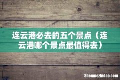 连云港哪个景点最值得去 连云港必去的五个景点