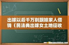 民法典出嫁女土地征收补偿 出嫁以后千万别跟娘家人借钱