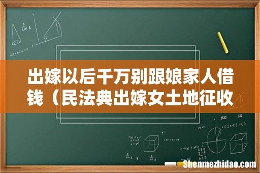 民法典出嫁女土地征收补偿 出嫁以后千万别跟娘家人借钱