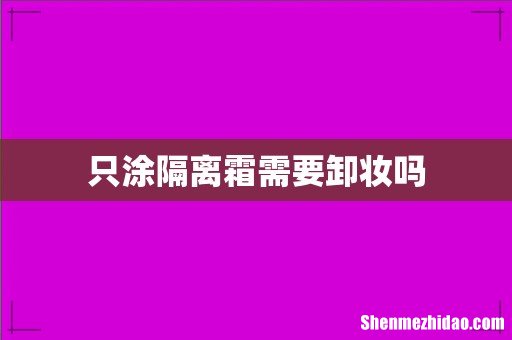 只涂隔离霜需要卸妆吗