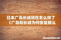 广岛和长崎为何恢复那么快 日本广岛长崎现在怎么样了