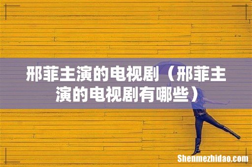 邢菲主演的电视剧有哪些 邢菲主演的电视剧