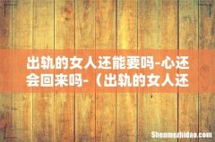 出轨的女人还能要吗 出轨的女人还能要吗-心还会回来吗-