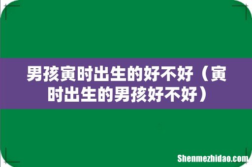 寅时出生的男孩好不好 男孩寅时出生的好不好