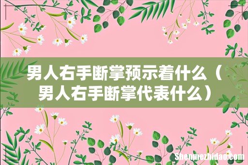 男人右手断掌代表什么 男人右手断掌预示着什么