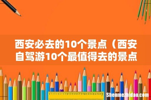 西安自驾游10个最值得去的景点 西安必去的10个景点