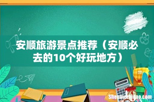 安顺必去的10个好玩地方 安顺旅游景点推荐