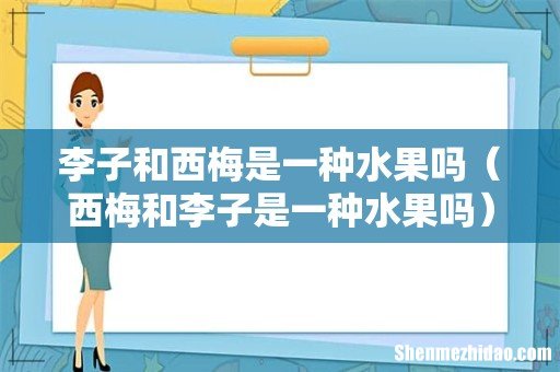 西梅和李子是一种水果吗 李子和西梅是一种水果吗