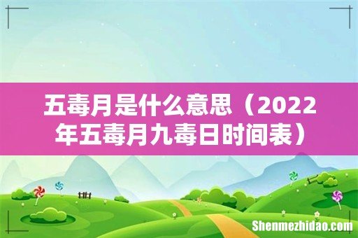 2022年五毒月九毒日时间表 五毒月是什么意思