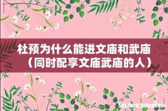 同时配享文庙武庙的人 杜预为什么能进文庙和武庙