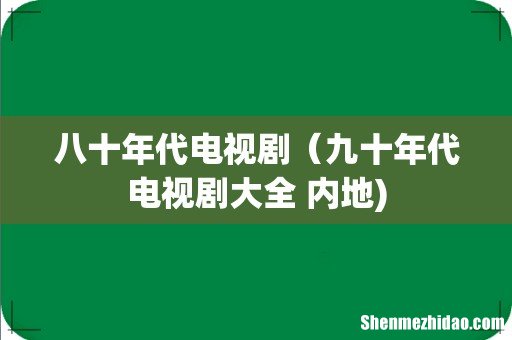 八十年代电视剧（九十年代电视剧大全 内地)