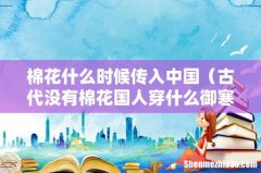 古代没有棉花国人穿什么御寒 棉花什么时候传入中国