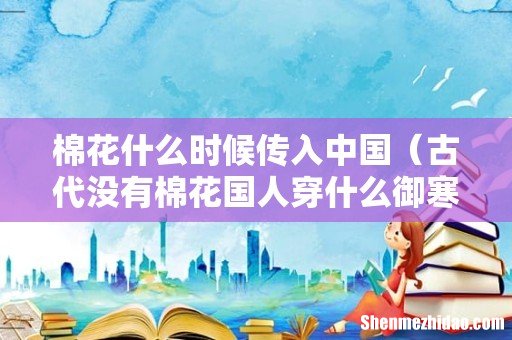 古代没有棉花国人穿什么御寒 棉花什么时候传入中国