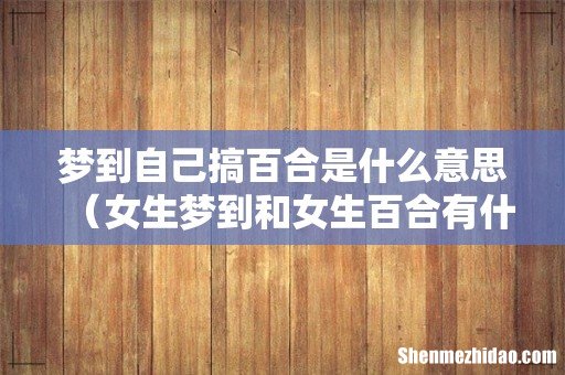 女生梦到和女生百合有什么预兆 梦到自己搞百合是什么意思