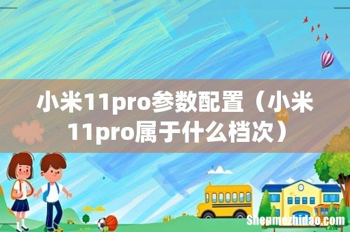 小米11pro属于什么档次 小米11pro参数配置