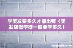 美发店做学徒一般要学多久 学美发要多久才能出师