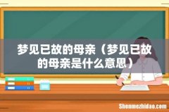 梦见已故的母亲是什么意思 梦见已故的母亲