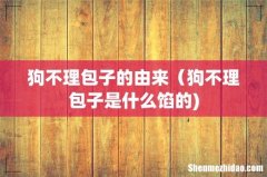 狗不理包子的由来（狗不理包子是什么馅的)