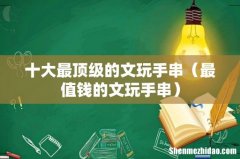 最值钱的文玩手串 十大最顶级的文玩手串