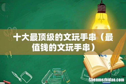 最值钱的文玩手串 十大最顶级的文玩手串