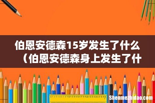 伯恩安德森15岁发生了什么(伯恩安德森身上发生了什么)