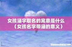 女孩名字带涵的意义 女孩涵字取名的寓意是什么
