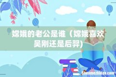 嫦娥的老公是谁（嫦娥喜欢吴刚还是后羿)