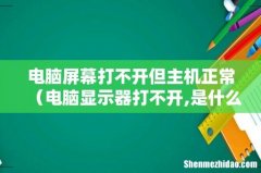 电脑显示器打不开,是什么原因 电脑屏幕打不开但主机正常