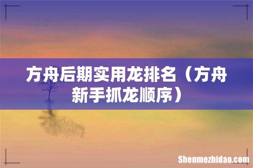 方舟新手抓龙顺序 方舟后期实用龙排名