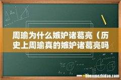历史上周瑜真的嫉妒诸葛亮吗 周瑜为什么嫉妒诸葛亮