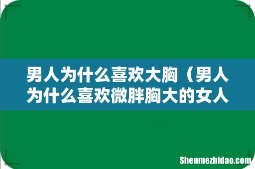 男人为什么喜欢微胖胸大的女人 男人为什么喜欢大胸