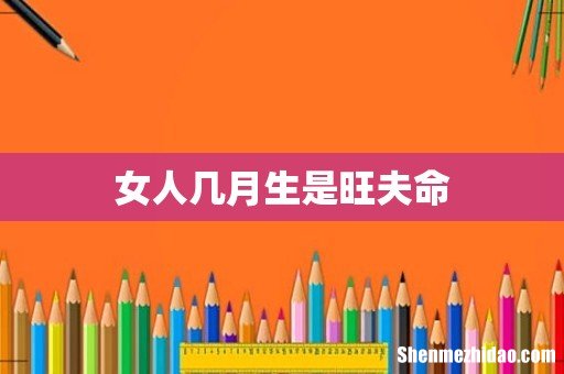 女人几月生是旺夫命