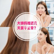 大姨妈延迟多久算正常 月经延迟多久算是正常的