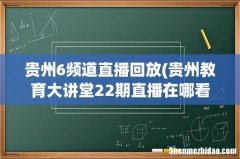 贵州教育大讲堂22期直播在哪看 贵州6频道直播回放