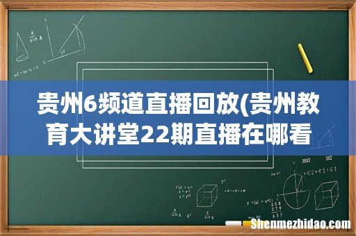 贵州教育大讲堂22期直播在哪看 贵州6频道直播回放