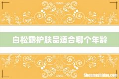 白松露护肤品适合哪个年龄