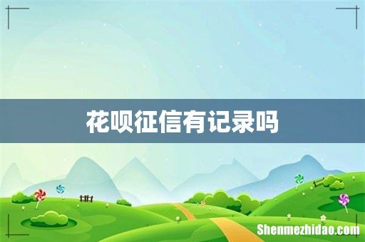 花呗征信有记录吗