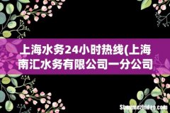 上海南汇水务有限公司一分公司介绍？ 上海水务24小时热线