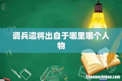 调兵遣将出自于哪里哪个人物