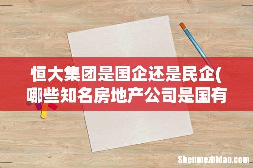 哪些知名房地产公司是国有企业 恒大集团是国企还是民企