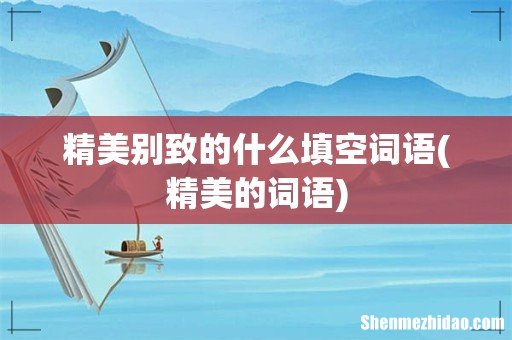 精美的词语 精美别致的什么填空词语
