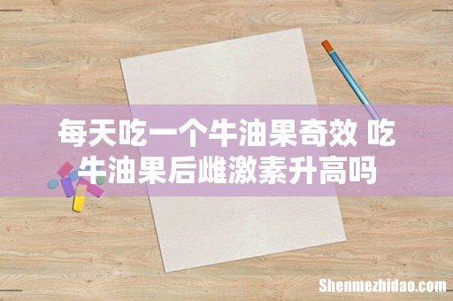 每天吃一个牛油果奇效 吃牛油果后雌激素升高吗
