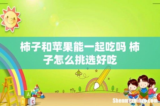 柿子和苹果能一起吃吗 柿子怎么挑选好吃
