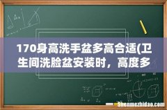 卫生间洗脸盆安装时，高度多少合适呢？ 170身高洗手盆多高合适