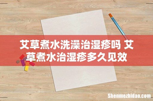 艾草煮水洗澡治湿疹吗 艾草煮水治湿疹多久见效